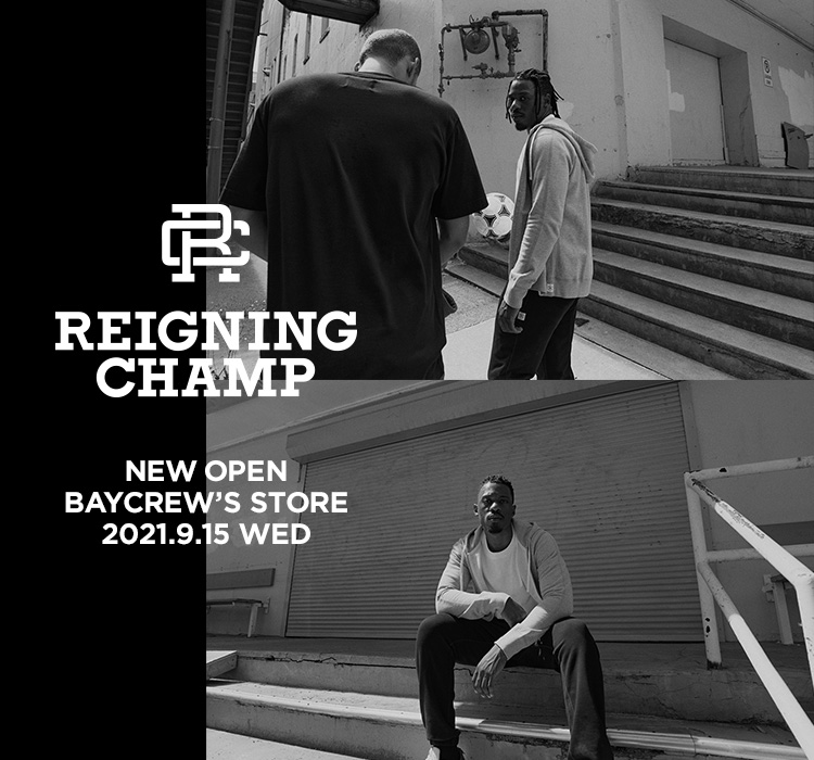 REIGNING CHAMP - NEW OPEN ｜REIGNING CHAMP｜特集｜BAYCREW'S STORE