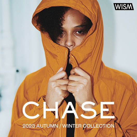 CHASE | 2023 AUTUMN / WINTER COLLECTION｜WISM｜特集｜BAYCREW'S STORE