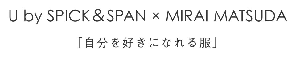 U by SPICK＆SPAN × MIRAI MATSUDA 「自分を好きになれる服」｜U