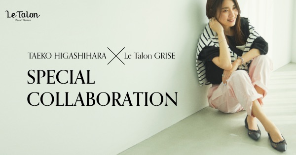 TAEKO HIGASHIHARA × Le Talon GRISE SPECIAL COLLABORATION|LE TAEKO HIGASHIHARA × Le Talon GRISE SPECIAL COLLABORATION|LE