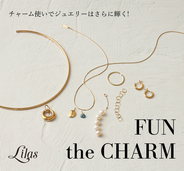 FUN the CHARM | チャーム使いで ジュエリーはさらに輝く!｜Lilas