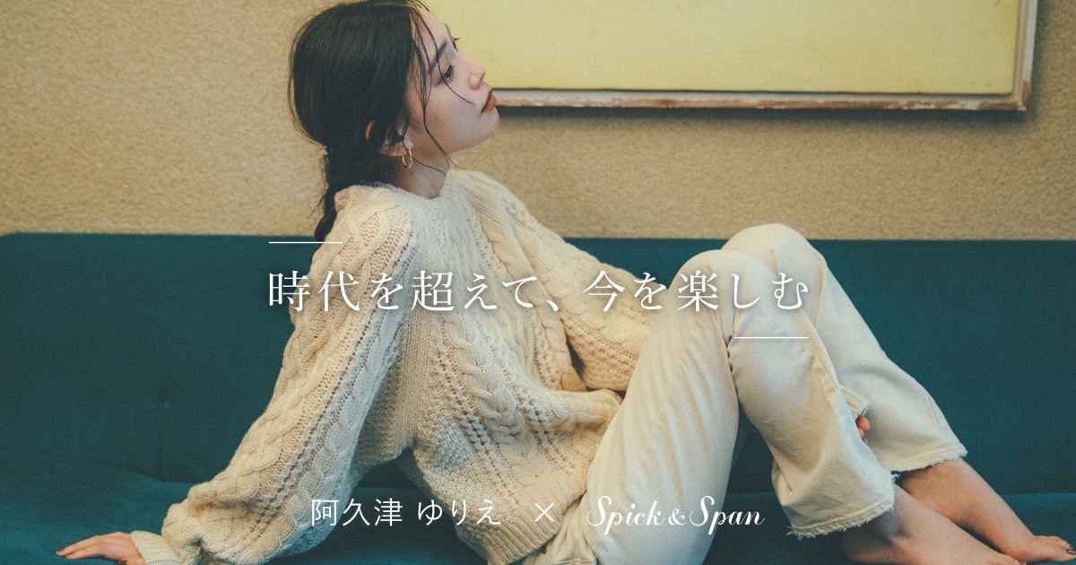 阿久津ゆりえ×Spick ＆ Span 時代を超えて、今を楽しむ｜Spick