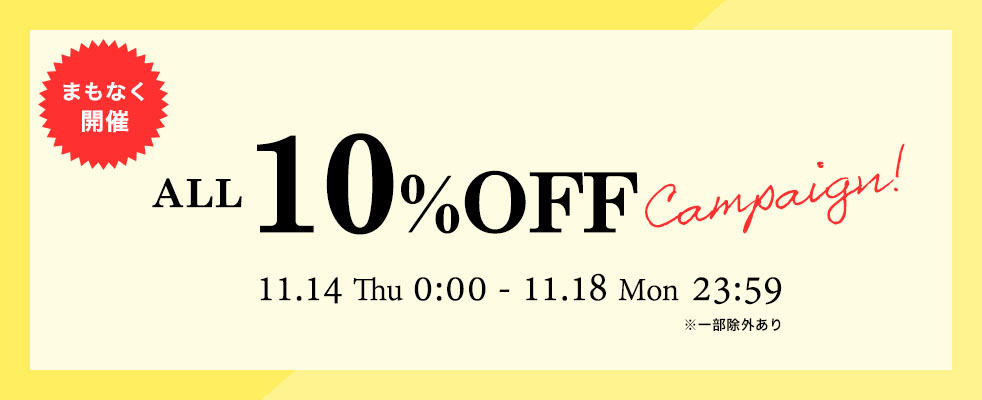 まもなく開催 ALL10%OFF campaign 11/14(木)0:00〜11/18(月)23:59