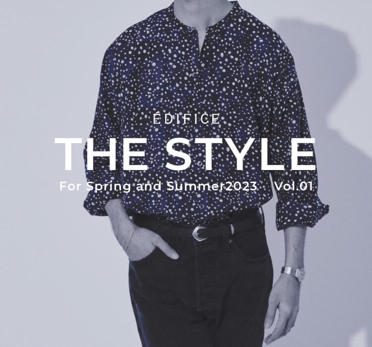 THE STYLE For Spring and Summer2023 Vol.01｜EDIFICE｜特集