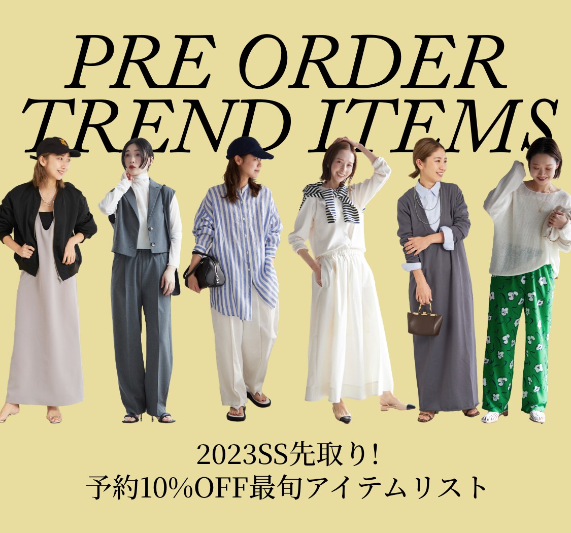 PRE ORDER TREND ITEMS 2023SS先取り! 予約10%OFF最旬アイテムリスト