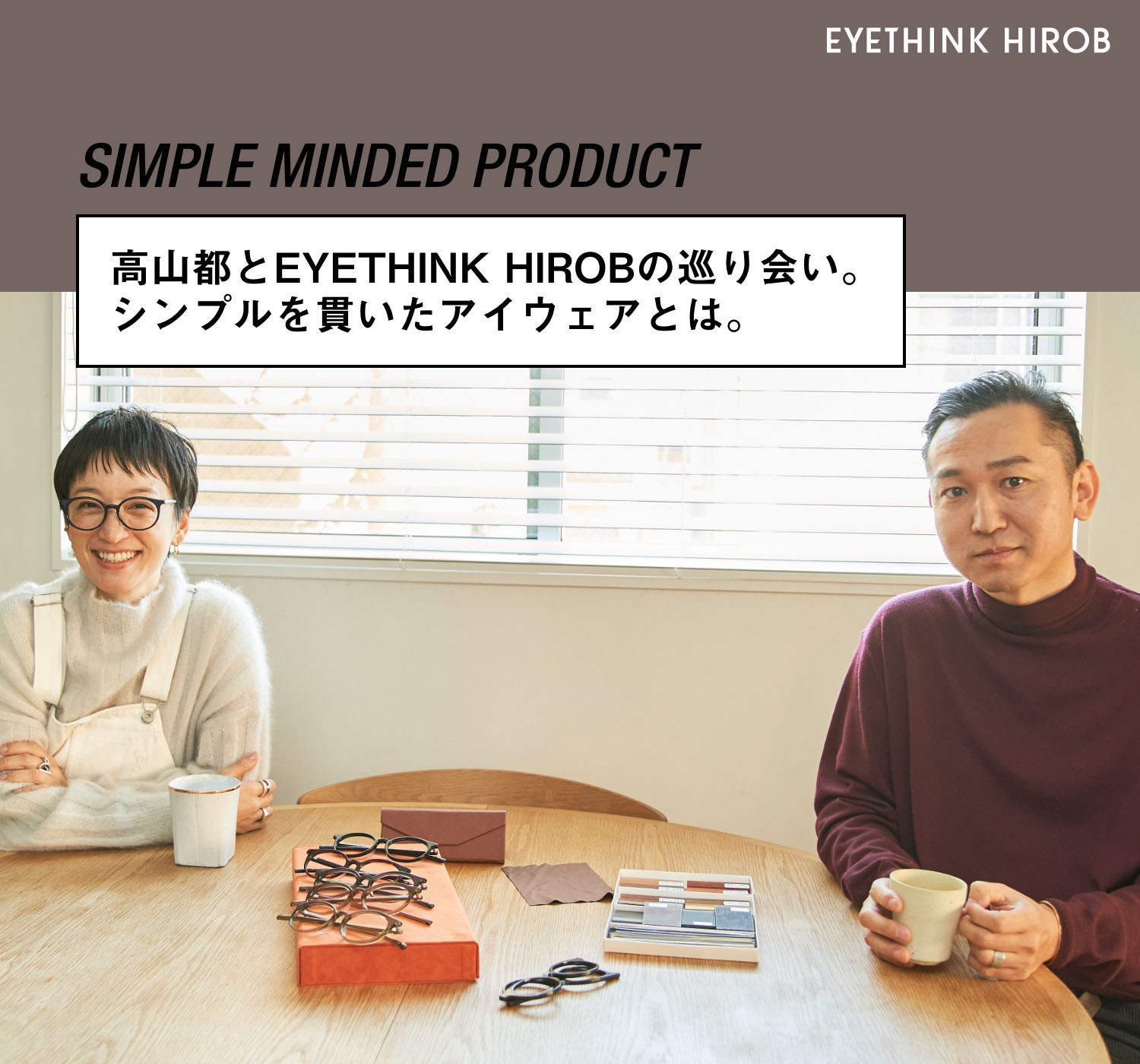 高山都とEYETHINK HIROBの巡り会い。シンプルを貫いたアイウェアとは ...