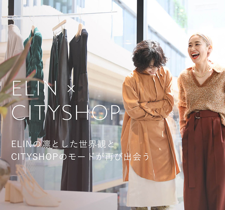 ELIN × CITYSHOP｜ELINの凛とした世界観とCITYSHOPのモードが