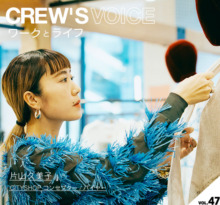 CREW'S VOICE vol.47】CITYSHOP コンセプター, バイヤー / 片山