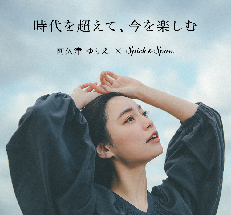 時代を超えて、今を楽しむ 阿久津ゆりえ×Spick ＆ Span｜Spick