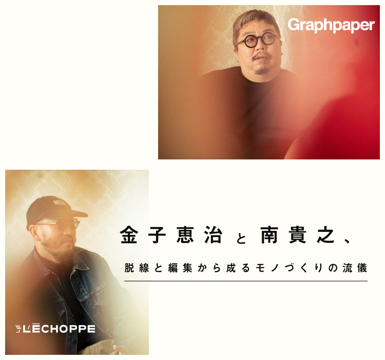 金子恵治と南貴之、脱線と編集から成るモノづくりの流儀｜L