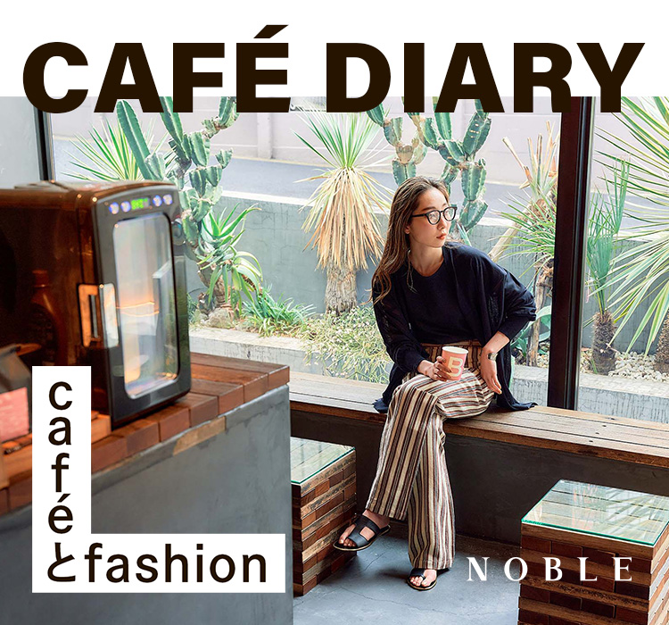 CAFE DIARY －cafeとfashion－｜NOBLE｜特集｜BAYCREW'S STORE