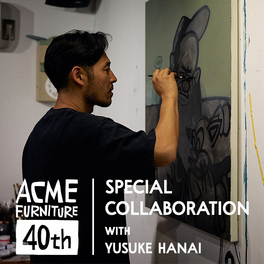 ACME Furniture 40th SPECIAL COLLABORATION with YUSUKE HANAI｜ACME