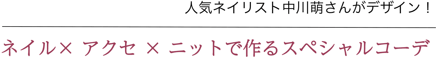 人気ネイリスト中川萌さんがデザイン！ネイル× アクセ × ニットで作るスペシャルコーデ