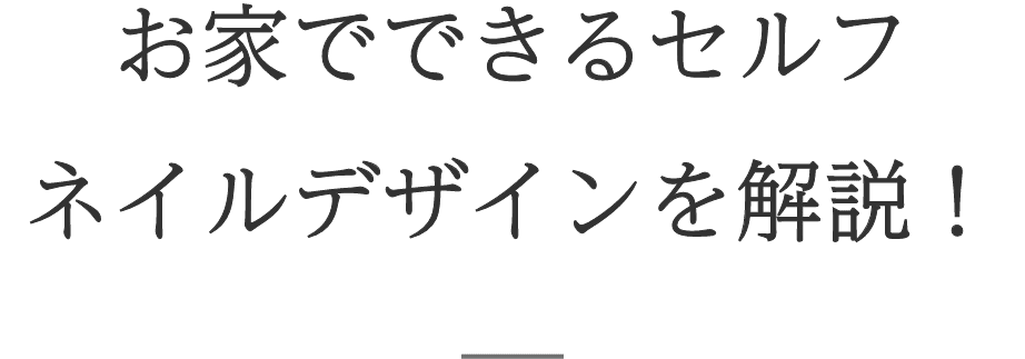お家でできるセルフネイルデザインを解説！
